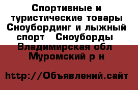 Спортивные и туристические товары Сноубординг и лыжный спорт - Сноуборды. Владимирская обл.,Муромский р-н